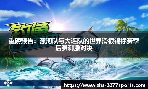 重磅预告：漯河队与大连队的世界滑板锦标赛季后赛刺激对决