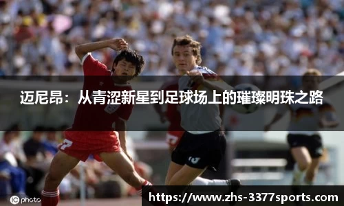 迈尼昂：从青涩新星到足球场上的璀璨明珠之路