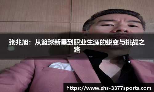 张兆旭：从篮球新星到职业生涯的蜕变与挑战之路